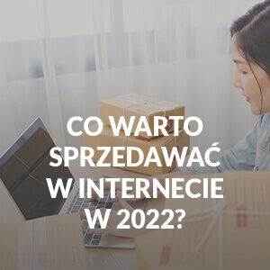 Co warto sprzedawać w internecie w 2022 roku?