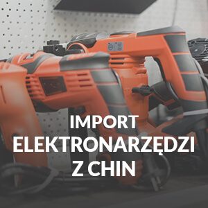 Import elektronarzędzi z Chin